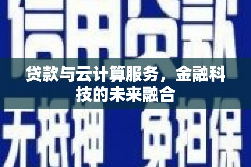 鹿草贷款与云计算服务，金融科技的未来融合