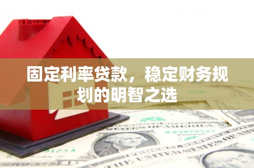 鹿草固定利率贷款，稳定财务规划的明智之选