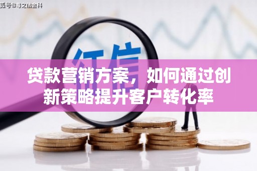 鹿草贷款营销方案，如何通过创新策略提升客户转化率