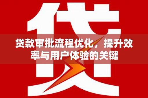 鹿草贷款审批流程优化，提升效率与用户体验的关键