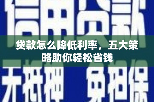 鹿草贷款怎么降低利率，五大策略助你轻松省钱