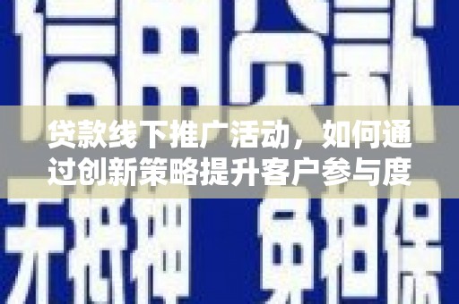鹿草贷款线下推广活动，如何通过创新策略提升客户参与度