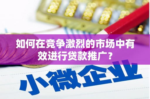 鹿草如何在竞争激烈的市场中有效进行贷款推广？