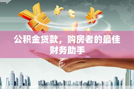 鹿草公积金贷款，购房者的最佳财务助手