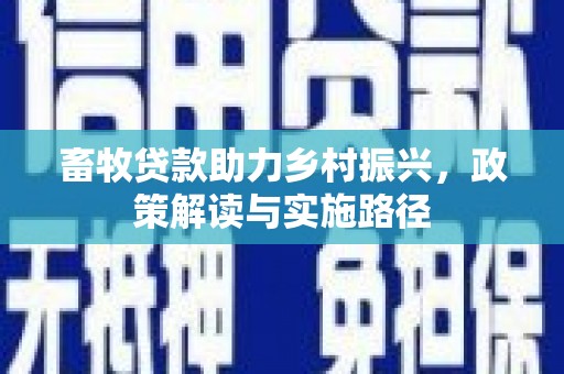 鹿草畜牧贷款助力乡村振兴，政策解读与实施路径