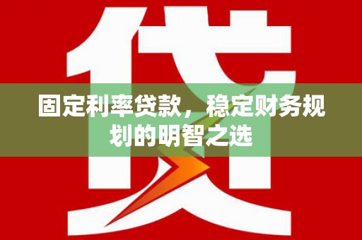 鹿草固定利率贷款，稳定财务规划的明智之选