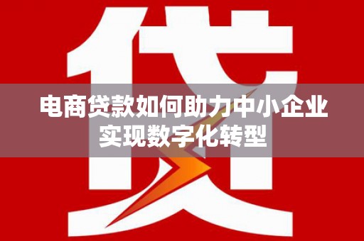 鹿草电商贷款如何助力中小企业实现数字化转型
