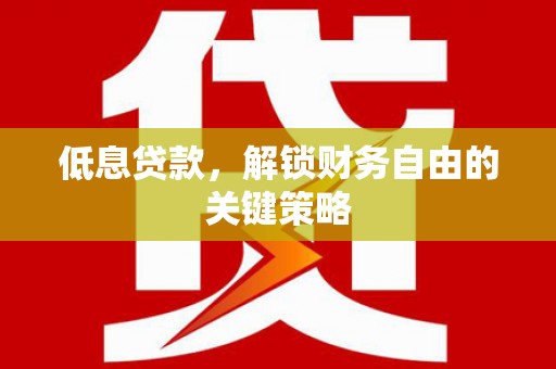 鹿草低息贷款，解锁财务自由的关键策略