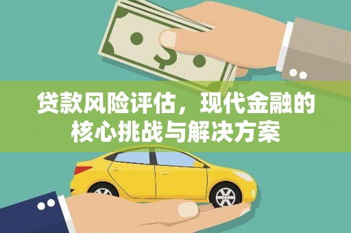 鹿草贷款风险评估，现代金融的核心挑战与解决方案