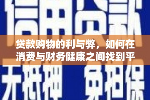 鹿草贷款购物的利与弊，如何在消费与财务健康之间找到平衡