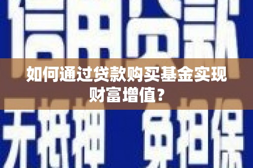鹿草如何通过贷款购买基金实现财富增值？