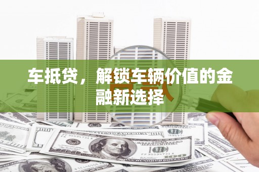 鹿草车抵贷，解锁车辆价值的金融新选择