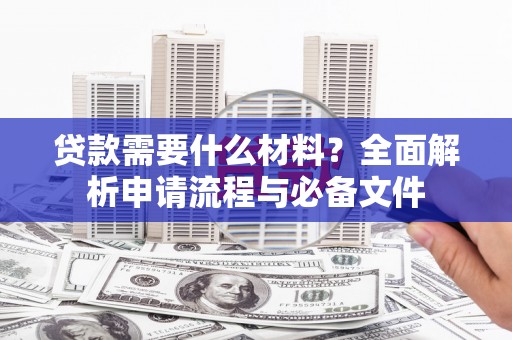 鹿草贷款需要什么材料？全面解析申请流程与必备文件