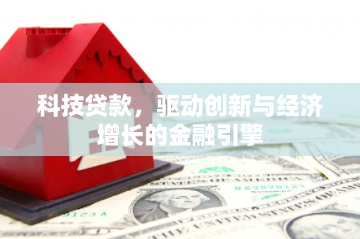 鹿草科技贷款，驱动创新与经济增长的金融引擎