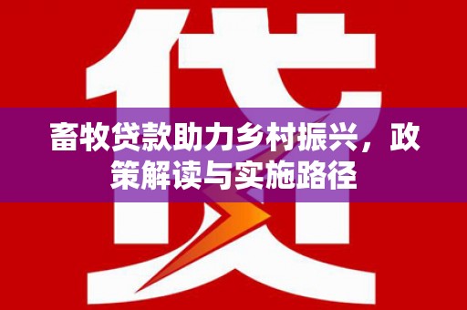 鹿草畜牧贷款助力乡村振兴，政策解读与实施路径