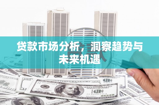 鹿草贷款市场分析，洞察趋势与未来机遇
