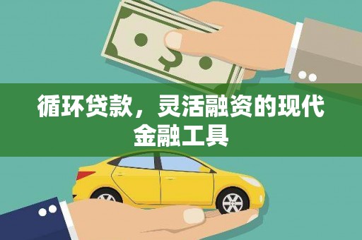 鹿草循环贷款，灵活融资的现代金融工具
