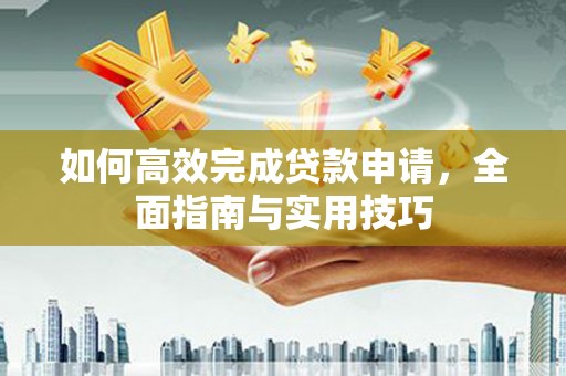 鹿草如何高效完成贷款申请，全面指南与实用技巧