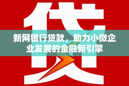 鹿草新网银行贷款，助力小微企业发展的金融新引擎