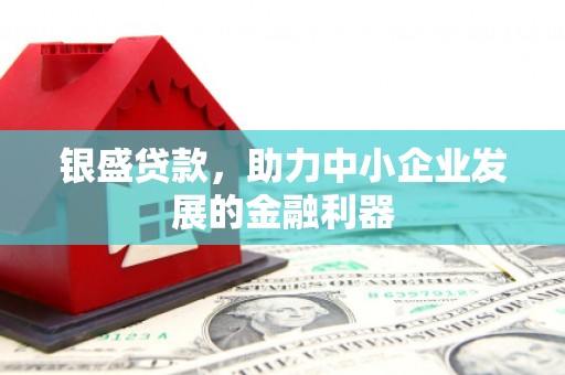 鹿草银盛贷款，助力中小企业发展的金融利器