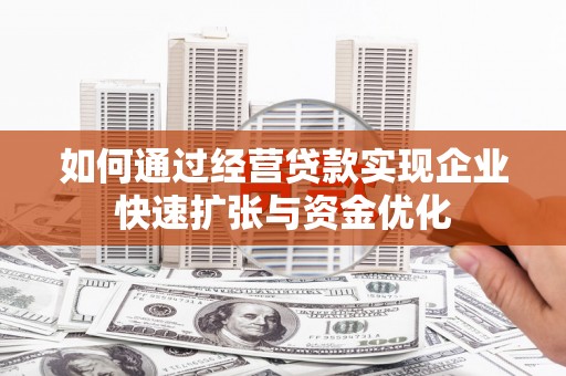 鹿草如何通过经营贷款实现企业快速扩张与资金优化