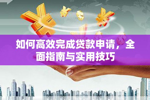 鹿草如何高效完成贷款申请，全面指南与实用技巧