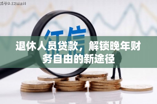 鹿草退休人员贷款，解锁晚年财务自由的新途径