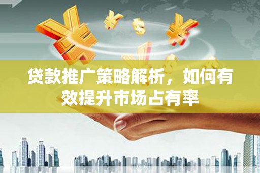 鹿草贷款推广策略解析，如何有效提升市场占有率