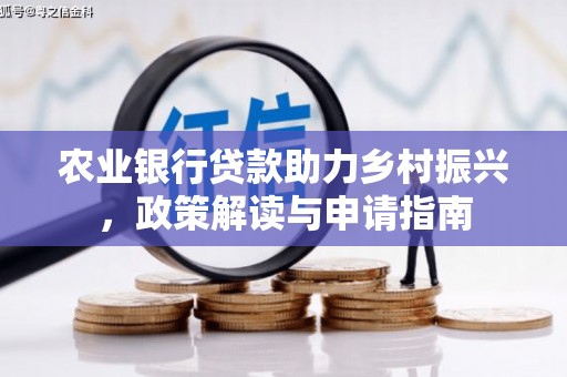 鹿草农业银行贷款助力乡村振兴，政策解读与申请指南
