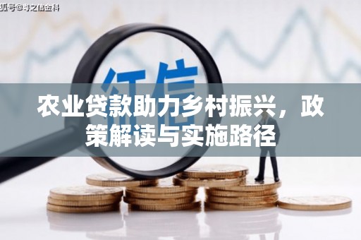 鹿草农业贷款助力乡村振兴，政策解读与实施路径