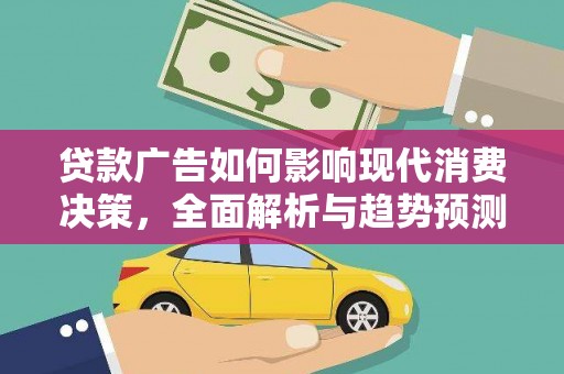 鹿草贷款广告如何影响现代消费决策，全面解析与趋势预测