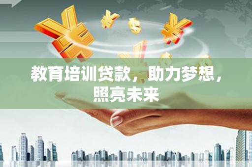 鹿草教育培训贷款，助力梦想，照亮未来