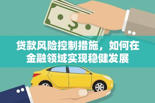 鹿草贷款风险控制措施，如何在金融领域实现稳健发展