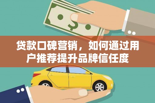 鹿草贷款口碑营销，如何通过用户推荐提升品牌信任度