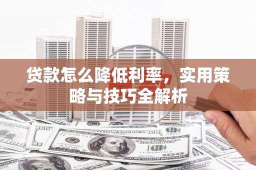 鹿草贷款怎么降低利率，实用策略与技巧全解析