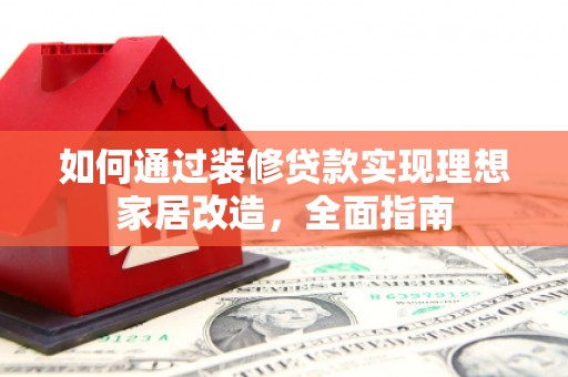 鹿草如何通过装修贷款实现理想家居改造，全面指南
