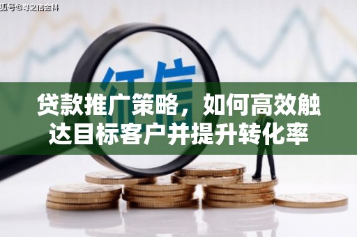 鹿草贷款推广策略，如何高效触达目标客户并提升转化率