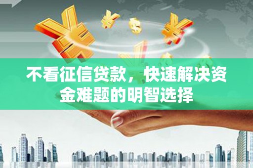 鹿草不看征信贷款，快速解决资金难题的明智选择