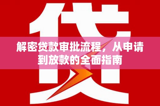 鹿草解密贷款审批流程，从申请到放款的全面指南