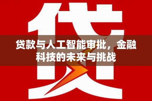 鹿草贷款与人工智能审批，金融科技的未来与挑战