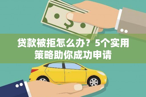 鹿草贷款被拒怎么办？5个实用策略助你成功申请