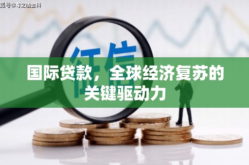 鹿草国际贷款，全球经济复苏的关键驱动力