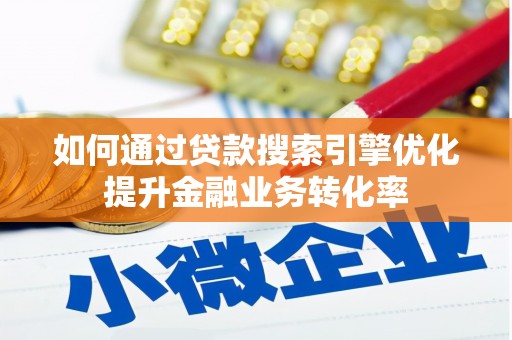 鹿草如何通过贷款搜索引擎优化提升金融业务转化率