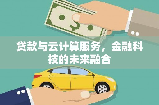 鹿草贷款与云计算服务，金融科技的未来融合