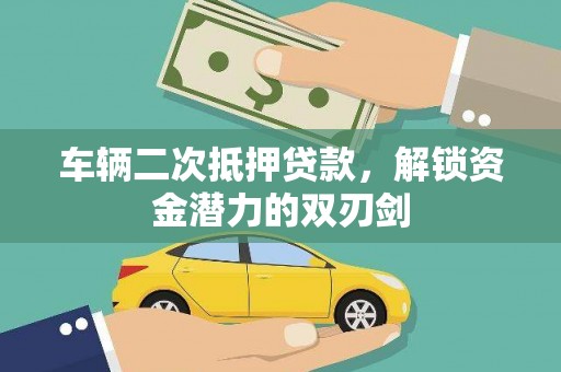 鹿草车辆二次抵押贷款，解锁资金潜力的双刃剑