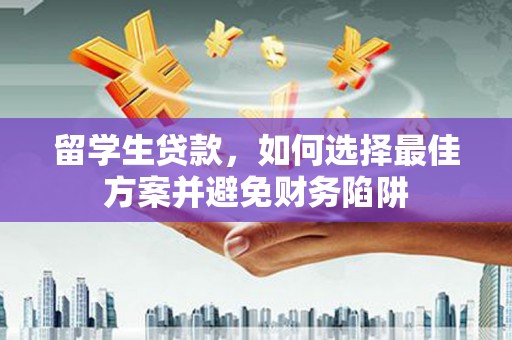鹿草留学生贷款，如何选择最佳方案并避免财务陷阱