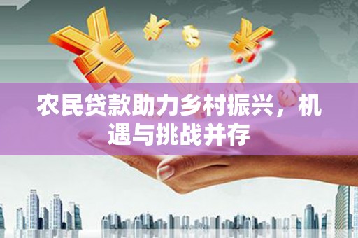 鹿草农民贷款助力乡村振兴，机遇与挑战并存