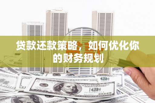 鹿草贷款还款策略，如何优化你的财务规划