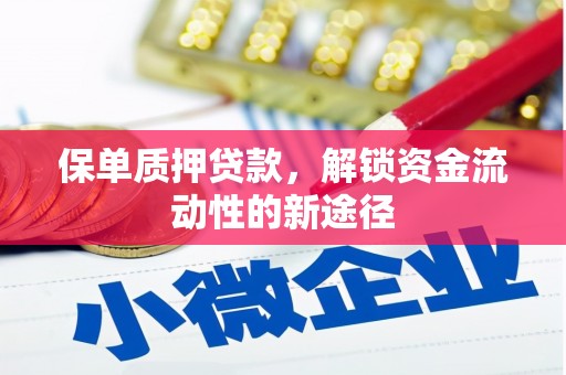 鹿草保单质押贷款，解锁资金流动性的新途径