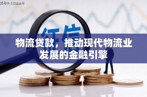 鹿草物流贷款，推动现代物流业发展的金融引擎